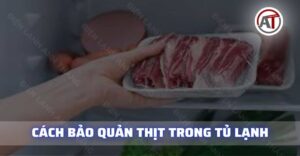 Cách bảo quản thịt trong tủ lạnh Điện lạnh Anh Thắng