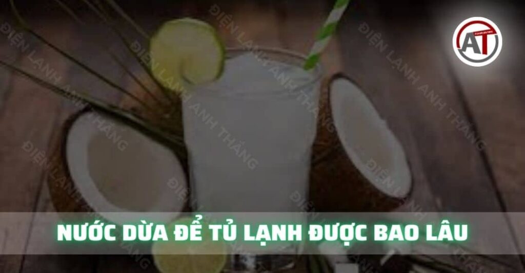 Nước dừa để tủ lạnh được bao lâu Điện lạnh Anh Thắng