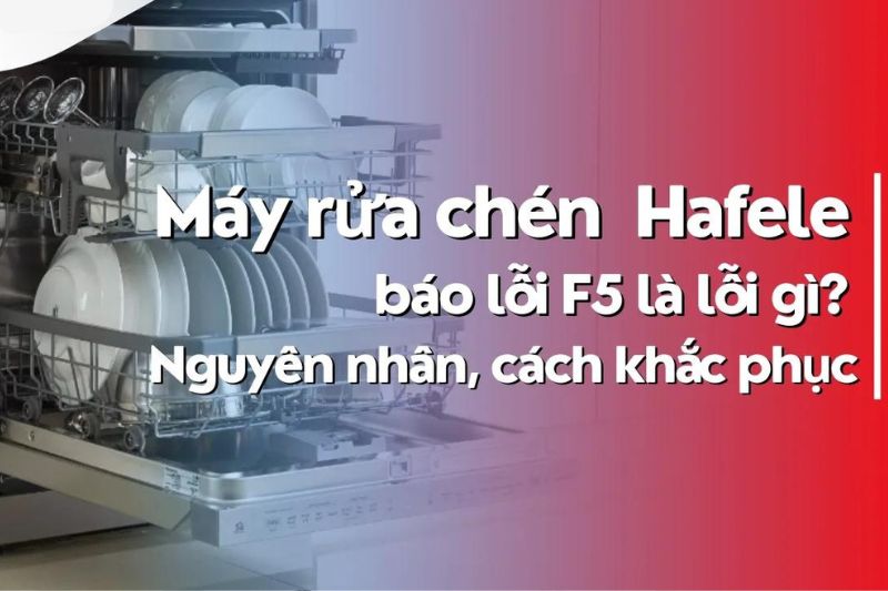 máy rửa bát hafele báo lỗi f5