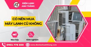 có nên mua máy lạnh cũ không Điện lạnh Anh Thắng