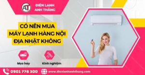 có nên mua máy lạnh hàng nội địa nhật không Điện lạnh Anh Thắng