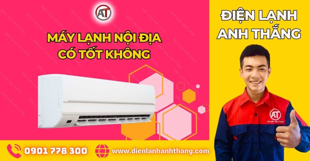 máy lạnh nội địa có tốt không Điện lạnh Anh Thắng