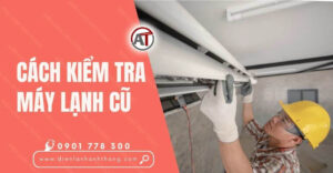 cách kiểm tra máy lạnh cũ Điện lạnh Anh Thắng