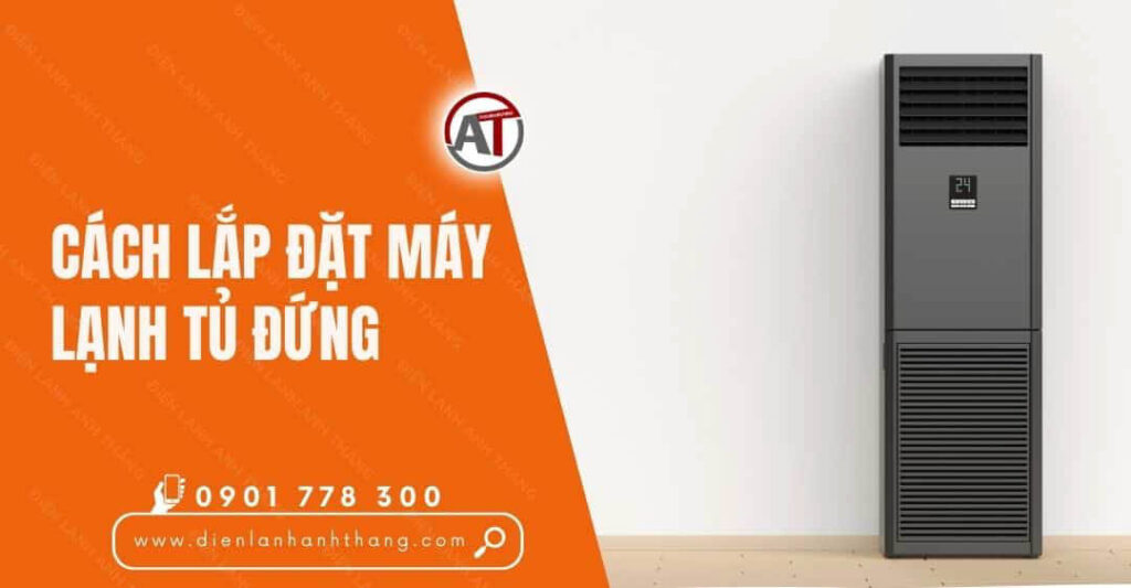Cách Lắp Đặt Máy Lạnh Tủ Đứng Chi Tiết Và Nhanh Chóng Nhất 2025 cách lắp đặt máy lạnh tủ đứng Điện lạnh Anh Thắng