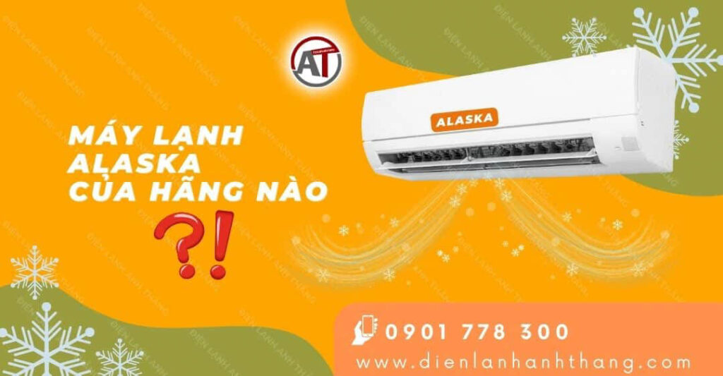 Máy Lạnh Alaska Của Hãng Nào Sản Xuất? Ưu Điểm Của Máy Lạnh 2025 máy lạnh alaska của hãng nào Điện lạnh Anh Thắng