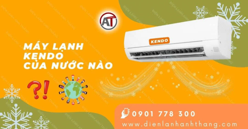 Máy Lạnh Kendo Của Nước Nào? Nên Mua Máy Lạnh Kendo Không? 2025 máy lạnh kendo của nước nào Điện lạnh Anh Thắng