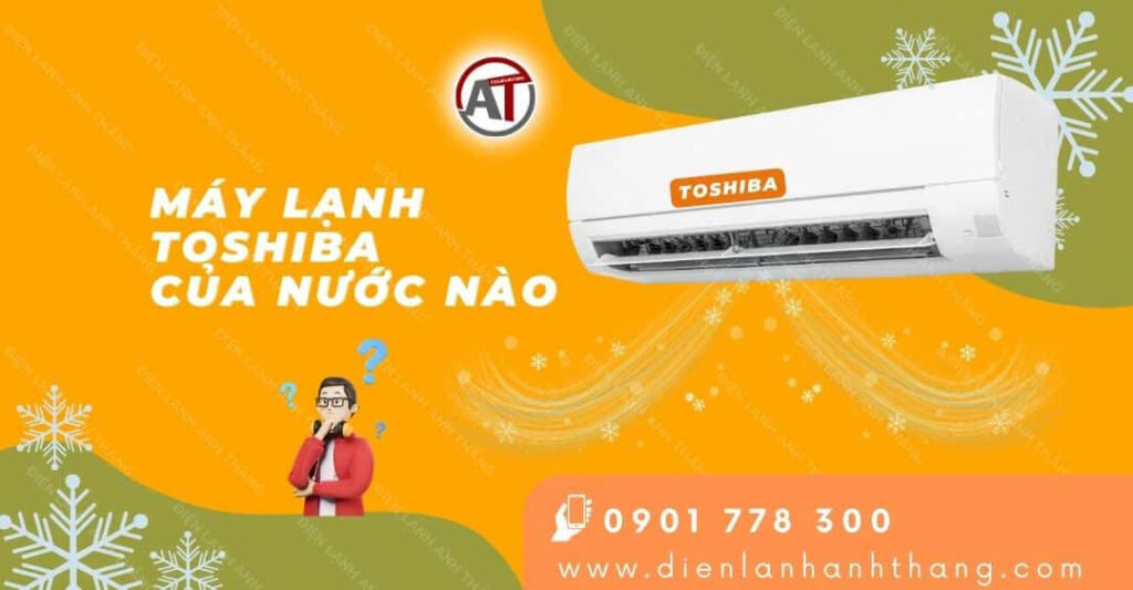 Máy Lạnh Toshiba Của Nước Nào Sản Xuất? Nên Mua Máy Không? 2026 máy lạnh toshiba của nước nào Điện lạnh Anh Thắng