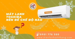 máy lạnh toshiba nên để chế độ nào Điện lạnh Anh Thắng