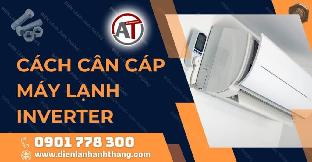 Cách Cân Cáp Máy Lạnh Inverter Tại Nhà Và Thông Số Cân Cáp 2025 cách cân cáp máy lạnh inverter Điện lạnh Anh Thắng