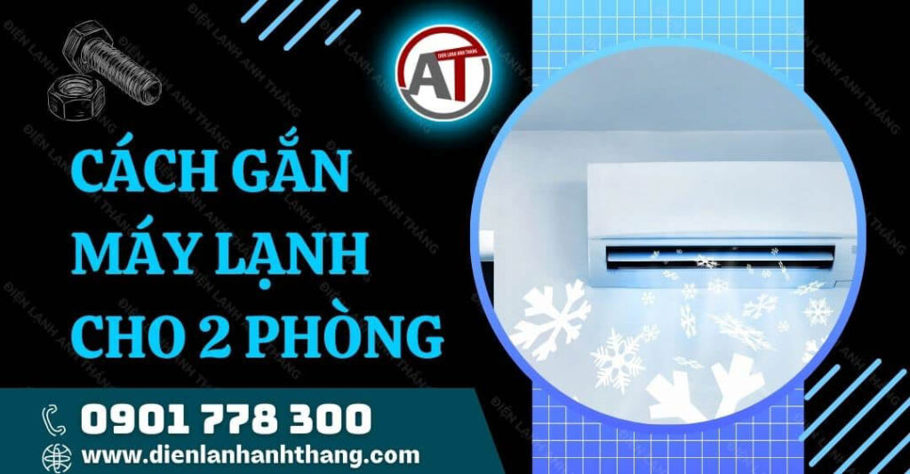 Hướng Dẫn Cách Gắn Máy Lạnh Cho 2 Phòng Ngủ Tiết Kiệm Điện 2025 cách gắn máy lạnh cho 2 phòng Điện lạnh Anh Thắng