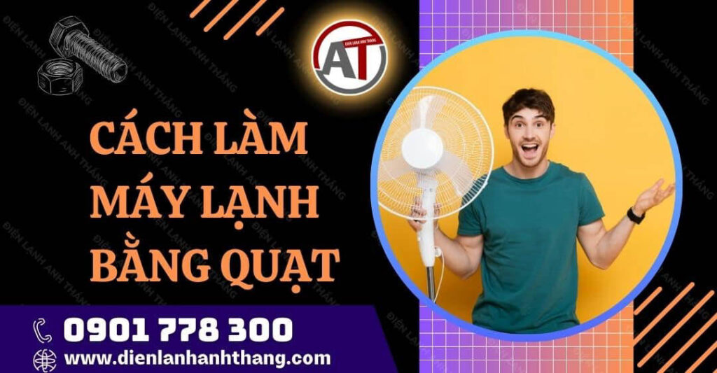 Cách Làm Máy Lạnh Bằng Quạt Tại Nhà Đơn Giản Bạn Nên Biết 2025 cách làm máy lạnh bằng quạt Điện lạnh Anh Thắng