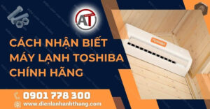 cách nhận biết máy lạnh toshiba chính hãng Điện lạnh Anh Thắng