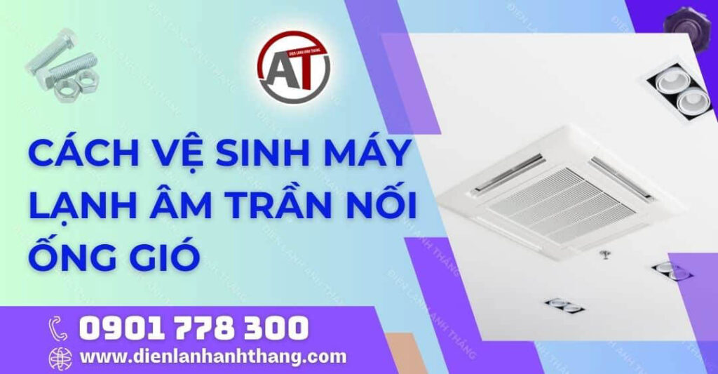 Tip: Cách Vệ Sinh Máy Lạnh Âm Trần Nối Ống Gió Đúng Tại Nhà 2025 cách vệ sinh máy lạnh âm trần nối ống gió Điện lạnh Anh Thắng