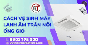 cách vệ sinh máy lạnh âm trần nối ống gió Điện lạnh Anh Thắng