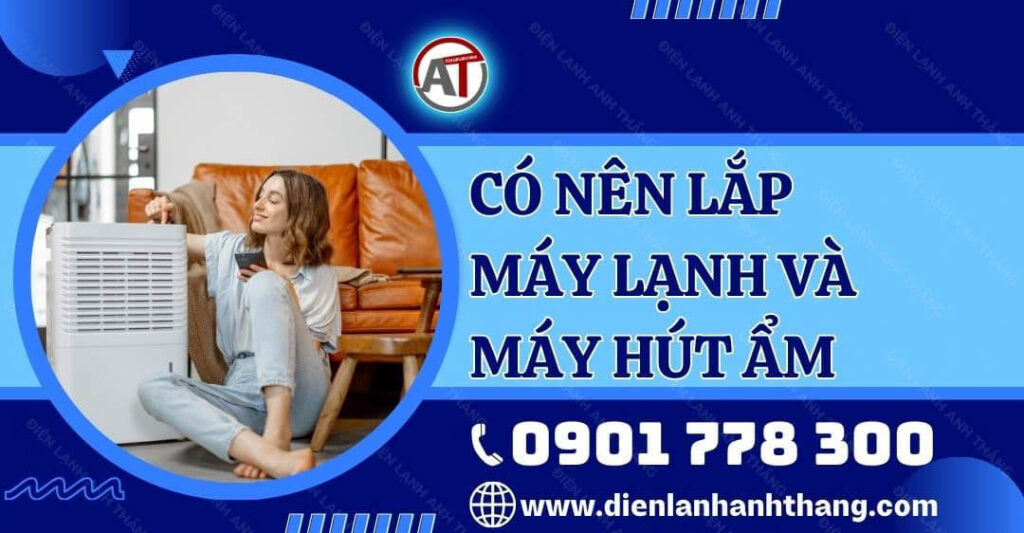 Giải Đáp Có Nên Lắp Máy Lạnh Và Máy Hút Ẩm Cùng Nhau Không? 2025 có nên lắp máy lạnh và máy hút ẩm Điện lạnh Anh Thắng