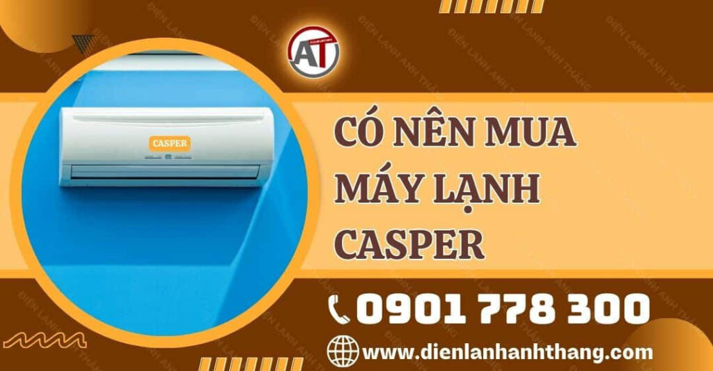 Có Nên Mua Máy Lạnh Casper? Ưu Điểm Của Dòng Máy Lạnh Casper 2025 có nên mua máy lạnh casper Điện lạnh Anh Thắng