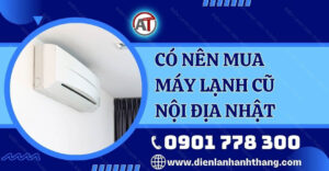 có nên mua máy lạnh cũ nội địa nhật Điện lạnh Anh Thắng