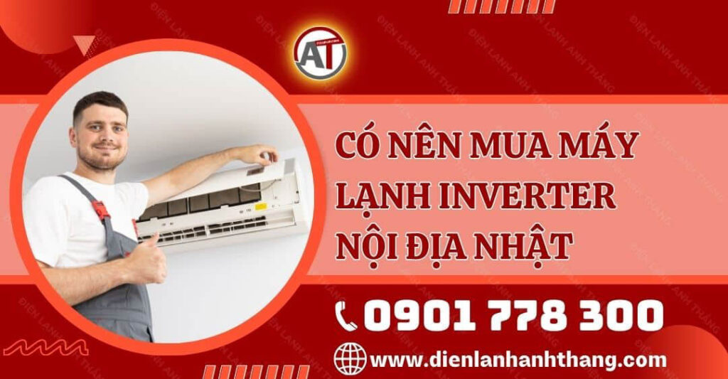 có nên mua máy lạnh inverter nội địa nhật Điện lạnh Anh Thắng