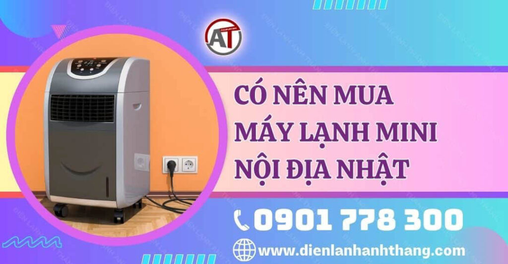 Có Nên Mua Máy Lạnh Mini Nội Địa Nhật Không? Tìm Hiểu Ngay 2025 có nên mua máy lạnh mini nội địa nhật Điện lạnh Anh Thắng