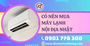 có nên mua máy lạnh nội địa nhật Điện lạnh Anh Thắng