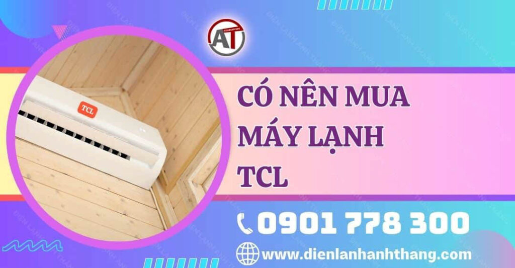 Có Nên Mua Máy Lạnh TCL Và Đặc Điểm Nổi Bật Của Máy Là Gì? 2025 có nên mua máy lạnh tcl Điện lạnh Anh Thắng