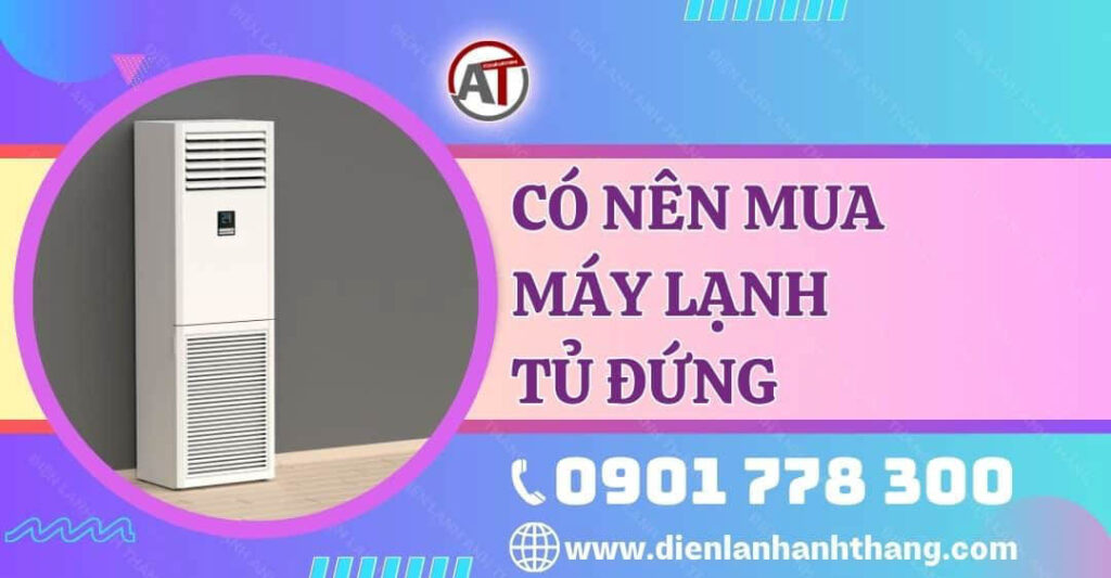 có nên mua máy lạnh tủ đứng Điện lạnh Anh Thắng