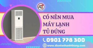 có nên mua máy lạnh tủ đứng Điện lạnh Anh Thắng