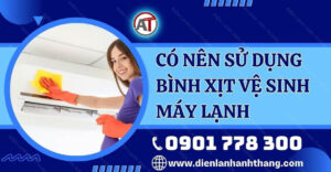 có nên sử dụng bình xịt vệ sinh máy lạnh Điện lạnh Anh Thắng