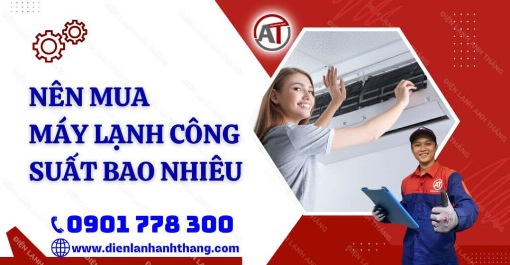 Nên Mua Máy Lạnh Công Suất Bao Nhiêu? Cách Tính Công Suất 2025 nên mua máy lạnh công suất bao nhiêu Điện lạnh Anh Thắng