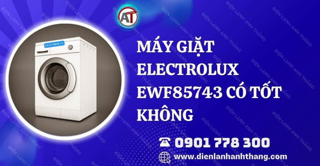 máy giặt electrolux ewf85743 có tốt không Điện lạnh Anh Thắng