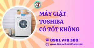 máy giặt toshiba có tốt không Điện lạnh Anh Thắng