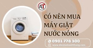 có nên mua máy giặt nước nóng Điện lạnh Anh Thắng