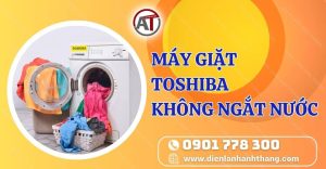 máy giặt toshiba không ngắt nước Điện lạnh Anh Thắng
