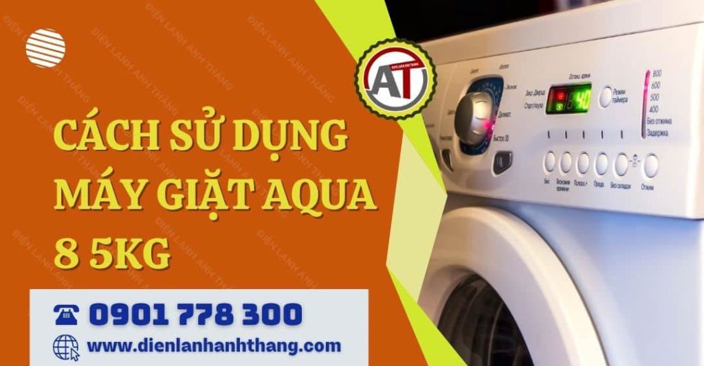 Cách Sử Dụng Máy Giặt Aqua 8.5kg Đúng Cho Người Mới Chi Tiết 2026 cách sử dụng máy giặt aqua 8 5kg Điện lạnh Anh Thắng