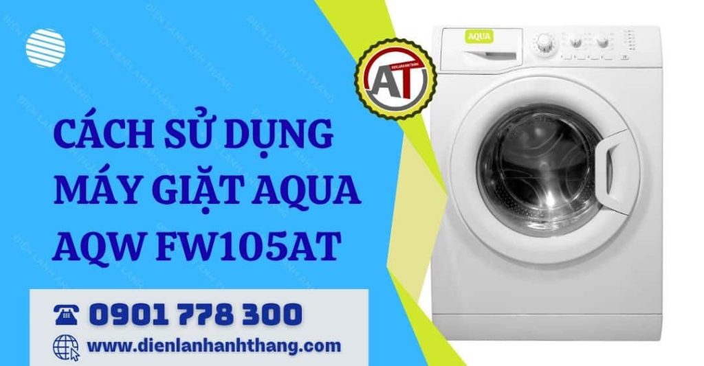 Hướng Dẫn Cách Sử Dụng Máy Giặt AQUA AQW FW105AT Chi Tiết 2026 cách sử dụng máy giặt aqua aqw fw105at Điện lạnh Anh Thắng
