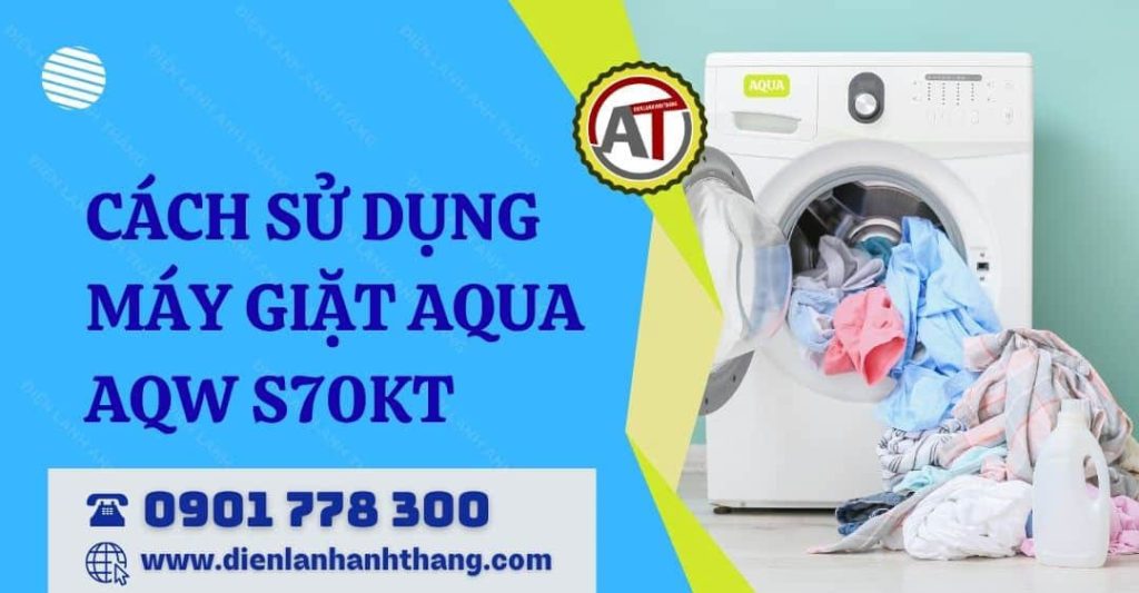 Cách Sử Dụng Máy Giặt Aqua AQW S70KT Chi Tiết Cho Người Mới 2026 cách sử dụng máy giặt aqua aqw s70kt Điện lạnh Anh Thắng