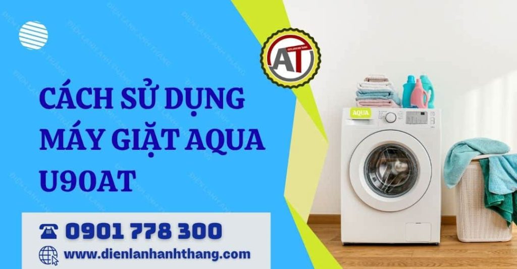 Cách Sử Dụng Máy Giặt Aqua U90AT Bền Lâu Và An Toàn Tại Nhà 2026 cách sử dụng máy giặt aqua u90at Điện lạnh Anh Thắng