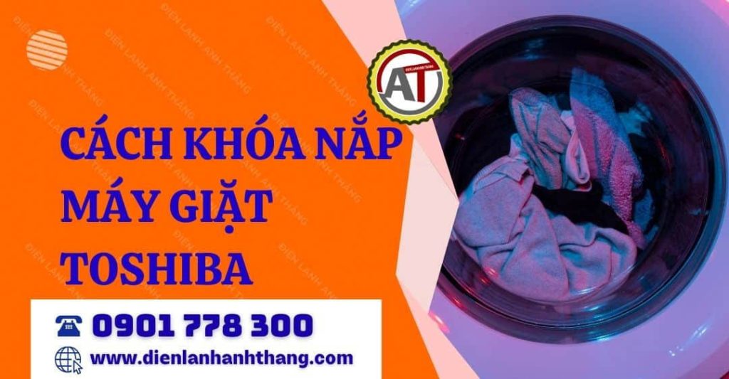 Hướng Dẫn Cách Khóa Nắp Máy Giặt Toshiba Đơn Giản Và Hiệu Quả 2026 cách khóa nắp máy giặt toshiba Điện lạnh Anh Thắng