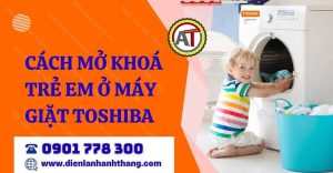 cách mở khoá trẻ em ở máy giặt toshiba Điện lạnh Anh Thắng