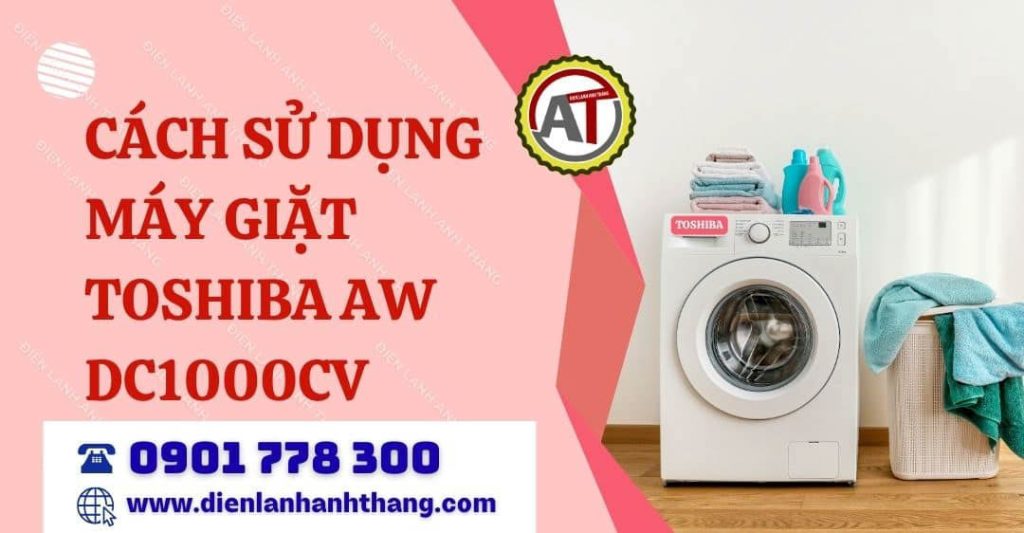 Hướng Dẫn Cách Sử Dụng Máy Giặt Toshiba AW DC1000CV Chi Tiết Từ A–Z Cho Người Mới 2026 cách sử dụng máy giặt toshiba aw dc1000cv Điện lạnh Anh Thắng