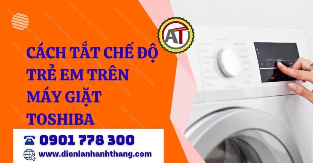 cách tắt chế độ trẻ em trên máy giặt toshiba Điện lạnh Anh Thắng