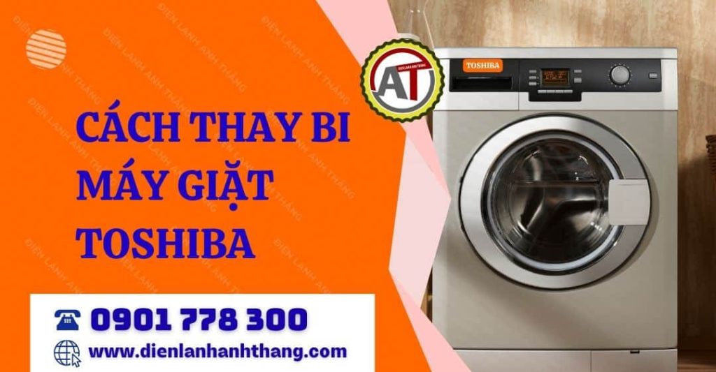 Hướng Dẫn Cách Thay Bi Máy Giặt Toshiba Đúng Kỹ Thuật Tại Nhà 2026 cách thay bi máy giặt toshiba Điện lạnh Anh Thắng