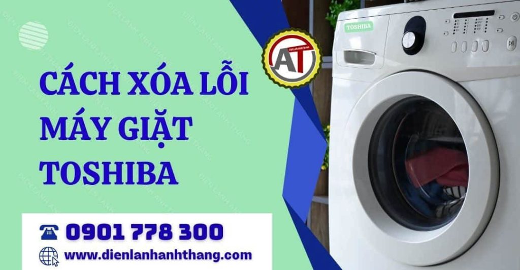 Cách Xóa Lỗi Máy Giặt Toshiba Tại Nhà Cực Đơn Giản Chi Tiết 2026 cách xóa lỗi máy giặt toshiba Điện lạnh Anh Thắng